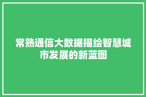 常熟通信大数据描绘智慧城市发展的新蓝图