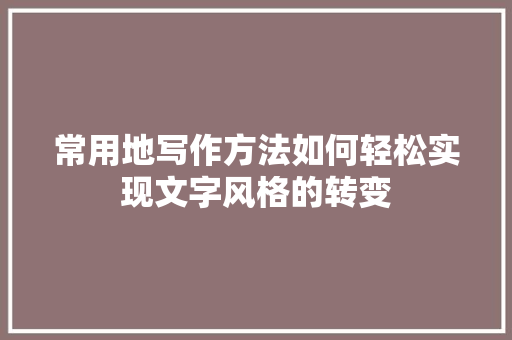 常用地写作方法如何轻松实现文字风格的转变