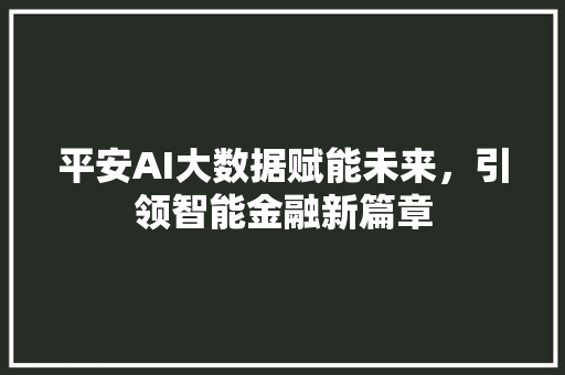 平安AI大数据赋能未来，引领智能金融新篇章