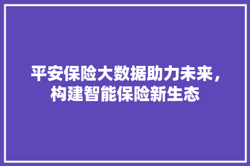 平安保险大数据助力未来，构建智能保险新生态