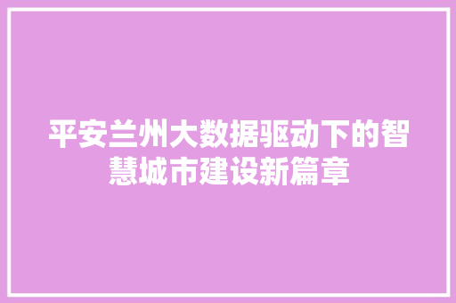 平安兰州大数据驱动下的智慧城市建设新篇章
