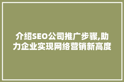 介绍SEO公司推广步骤,助力企业实现网络营销新高度 市场营销范文