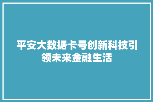 平安大数据卡号创新科技引领未来金融生活