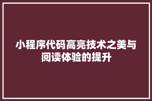 小程序代码高亮技术之美与阅读体验的提升