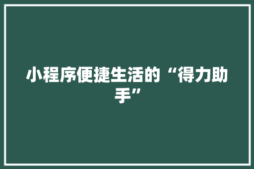 小程序便捷生活的“得力助手”