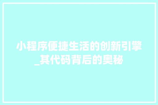 小程序便捷生活的创新引擎_其代码背后的奥秘