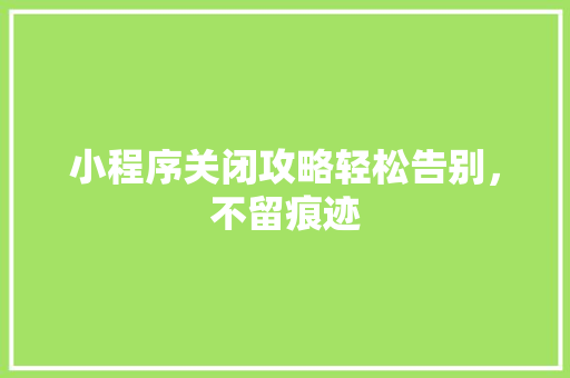 小程序关闭攻略轻松告别，不留痕迹