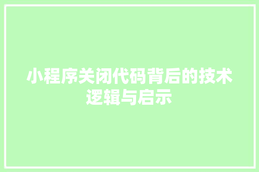 小程序关闭代码背后的技术逻辑与启示