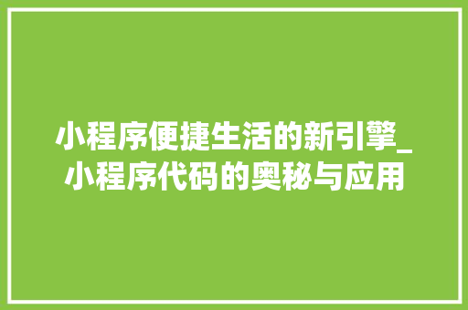 小程序便捷生活的新引擎_小程序代码的奥秘与应用