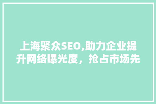 上海聚众SEO,助力企业提升网络曝光度，抢占市场先机
