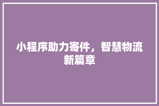 小程序助力寄件，智慧物流新篇章