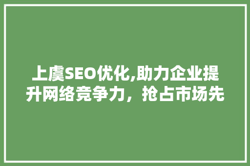 上虞SEO优化,助力企业提升网络竞争力，抢占市场先机