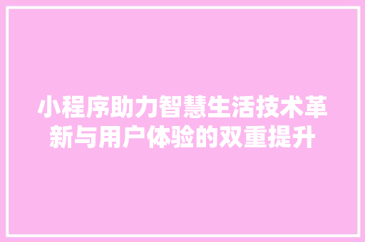 小程序助力智慧生活技术革新与用户体验的双重提升