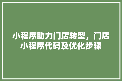 小程序助力门店转型，门店小程序代码及优化步骤