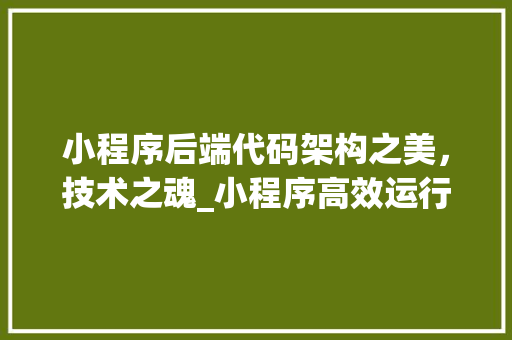 小程序后端代码架构之美，技术之魂_小程序高效运行背后的秘密