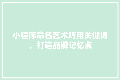 小程序命名艺术巧用关键词，打造品牌记忆点