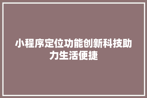 小程序定位功能创新科技助力生活便捷