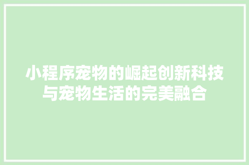 小程序宠物的崛起创新科技与宠物生活的完美融合