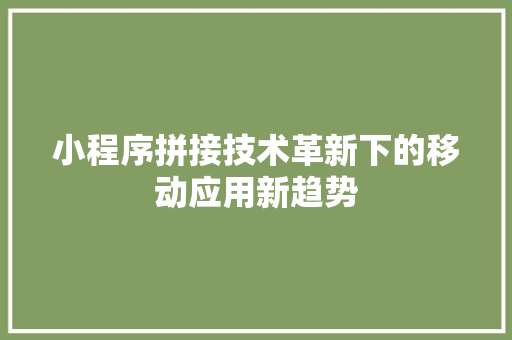 小程序拼接技术革新下的移动应用新趋势