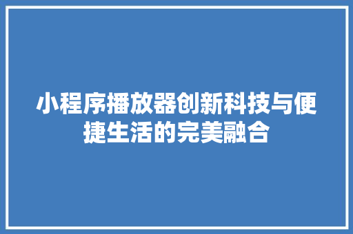 小程序播放器创新科技与便捷生活的完美融合