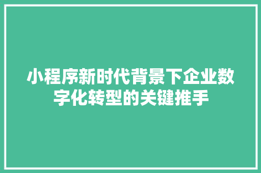 小程序新时代背景下企业数字化转型的关键推手
