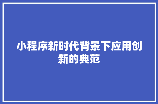 小程序新时代背景下应用创新的典范