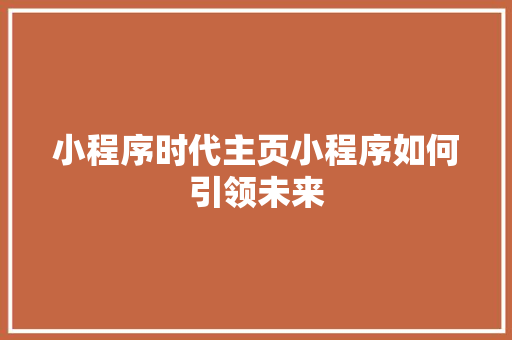 小程序时代主页小程序如何引领未来