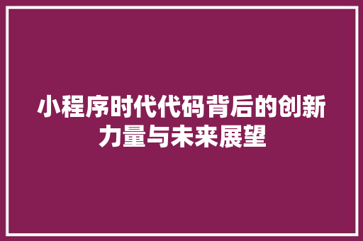 小程序时代代码背后的创新力量与未来展望
