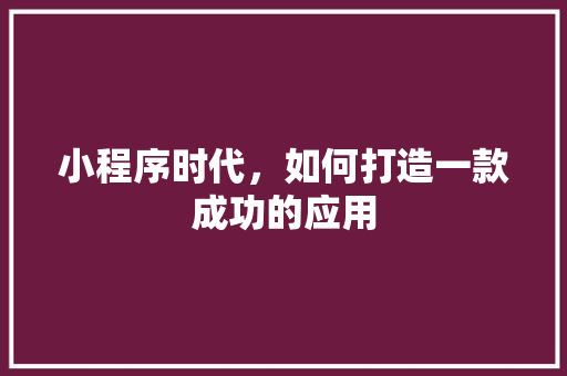 小程序时代，如何打造一款成功的应用