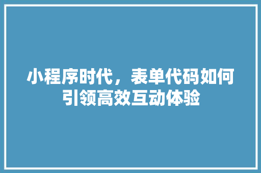 小程序时代，表单代码如何引领高效互动体验