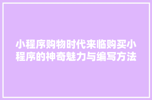 小程序购物时代来临购买小程序的神奇魅力与编写方法