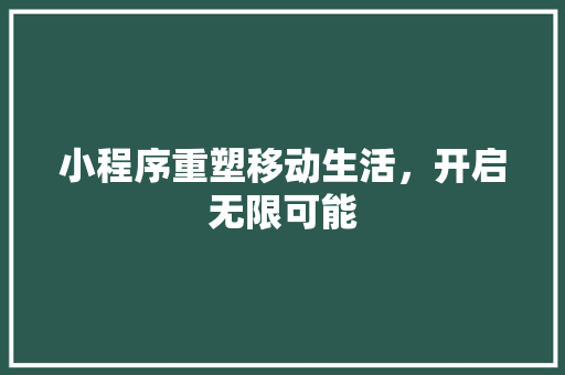 小程序重塑移动生活，开启无限可能