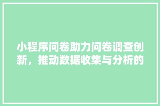 小程序问卷助力问卷调查创新，推动数据收集与分析的变革