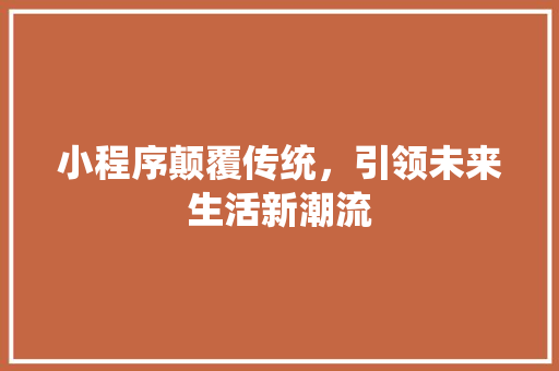 小程序颠覆传统，引领未来生活新潮流