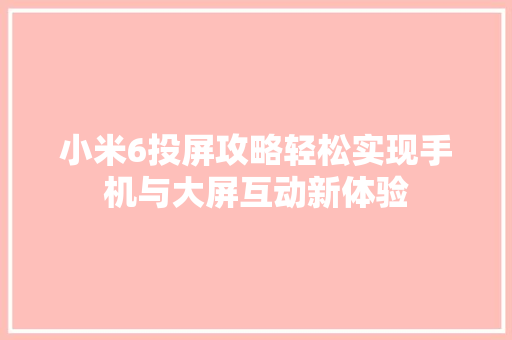 小米6投屏攻略轻松实现手机与大屏互动新体验