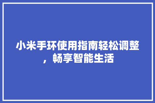 小米手环使用指南轻松调整，畅享智能生活
