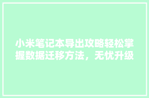 小米笔记本导出攻略轻松掌握数据迁移方法，无忧升级新设备