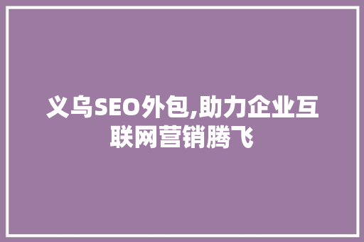 义乌SEO外包,助力企业互联网营销腾飞 响应式设计