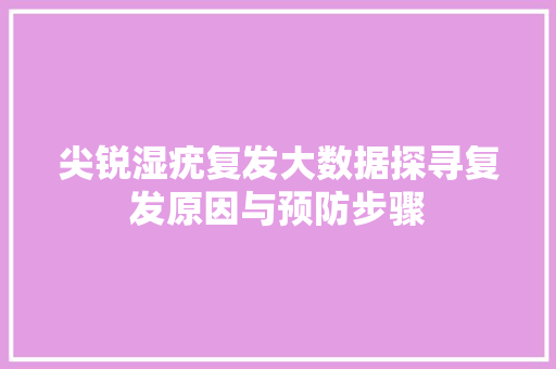 尖锐湿疣复发大数据探寻复发原因与预防步骤