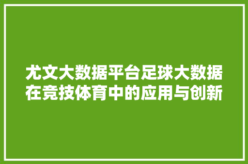尤文大数据平台足球大数据在竞技体育中的应用与创新