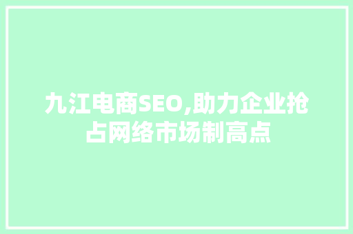 九江电商SEO,助力企业抢占网络市场制高点