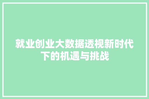 就业创业大数据透视新时代下的机遇与挑战