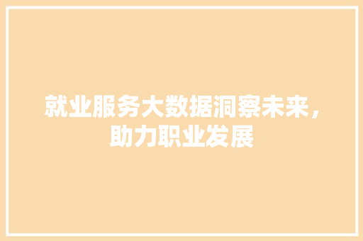 就业服务大数据洞察未来，助力职业发展