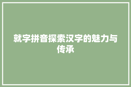 就字拼音探索汉字的魅力与传承