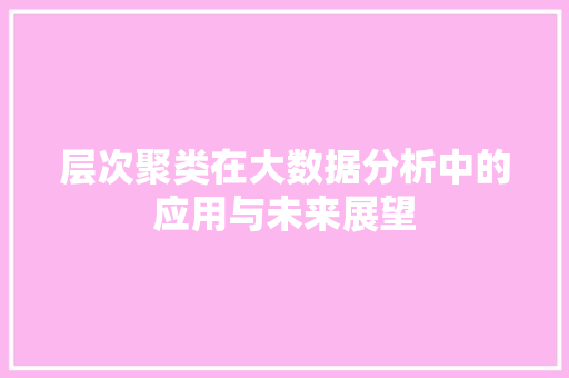 层次聚类在大数据分析中的应用与未来展望