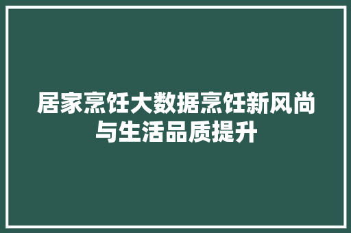 居家烹饪大数据烹饪新风尚与生活品质提升