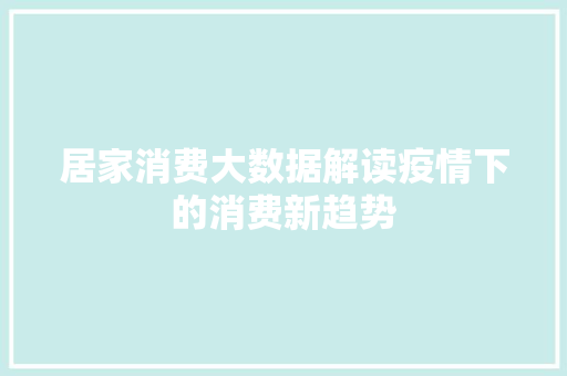 居家消费大数据解读疫情下的消费新趋势