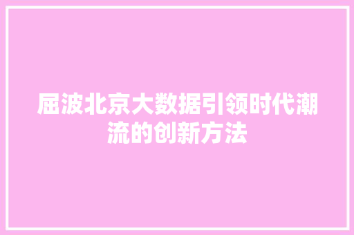 屈波北京大数据引领时代潮流的创新方法