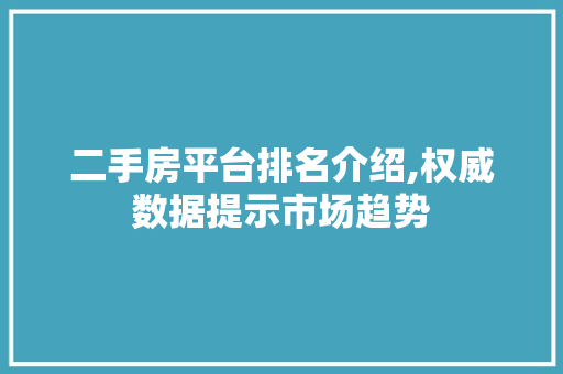 二手房平台排名介绍,权威数据提示市场趋势
