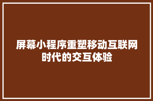 屏幕小程序重塑移动互联网时代的交互体验